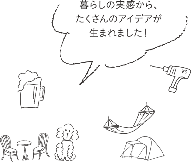 暮らしの実感から、たくさんのアイデアが生まれました！