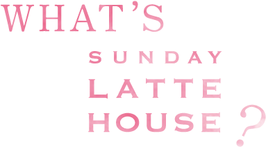 WHAT'S SUNDAY LATTE HOUSE?