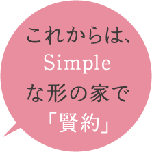 これからは、Simpleな形の家で「賢約」